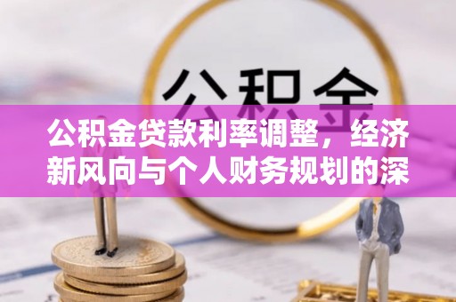 连山公积金贷款利率调整，经济新风向与个人财务规划的深远影响