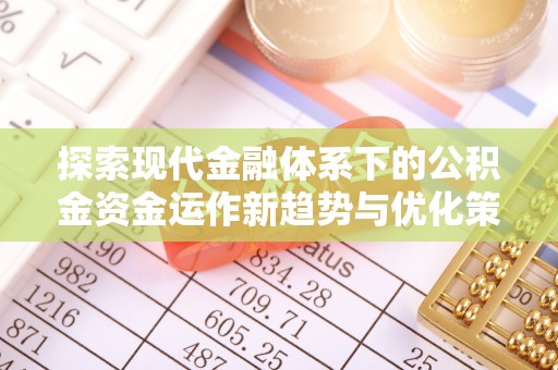 连山探索现代金融体系下的公积金资金运作新趋势与优化策略
