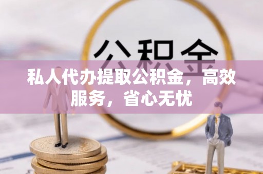 连山私人代办提取公积金，高效服务，省心无忧