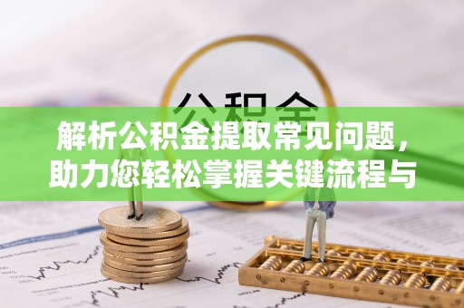 连山解析公积金提取常见问题，助力您轻松掌握关键流程与技巧