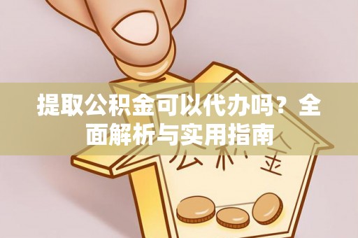 连山提取公积金可以代办吗？全面解析与实用指南