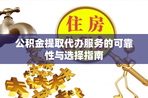 连山公积金提取代办服务的可靠性与选择指南