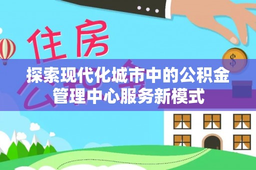 连山探索现代化城市中的公积金管理中心服务新模式