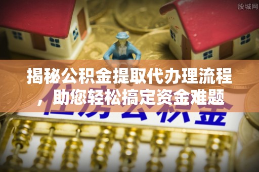 连山揭秘公积金提取代办理流程，助您轻松搞定资金难题
