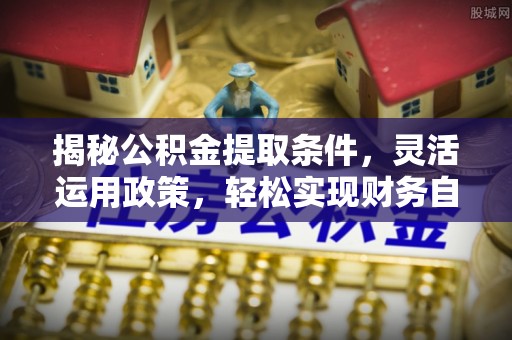 连山揭秘公积金提取条件，灵活运用政策，轻松实现财务自由