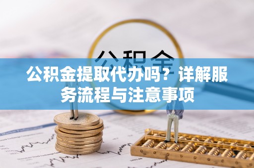 连山公积金提取代办吗？详解服务流程与注意事项
