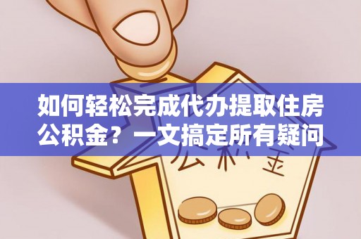连山如何轻松完成代办提取住房公积金？一文搞定所有疑问
