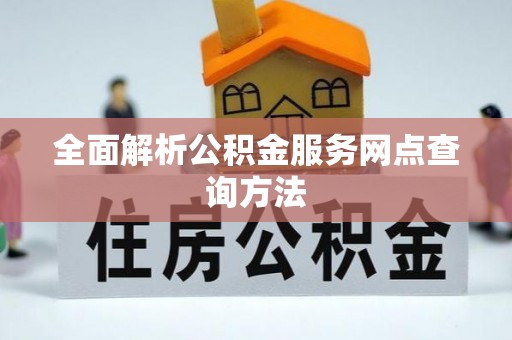 连山全面解析公积金服务网点查询方法