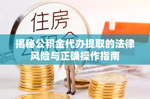 连山揭秘公积金代办提取的法律风险与正确操作指南