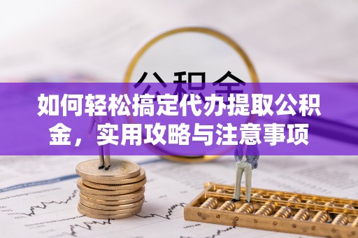 连山如何轻松搞定代办提取公积金，实用攻略与注意事项