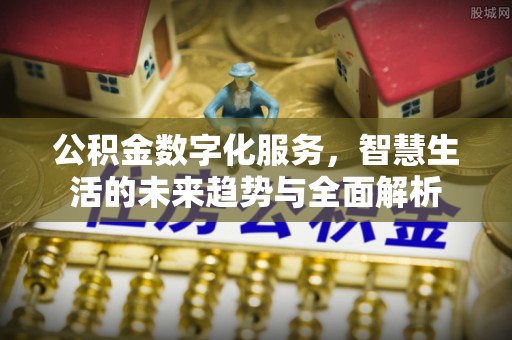 连山公积金数字化服务，智慧生活的未来趋势与全面解析