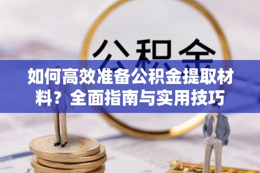 连山如何高效准备公积金提取材料？全面指南与实用技巧