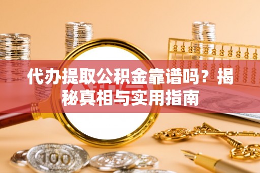 连山代办提取公积金靠谱吗？揭秘真相与实用指南