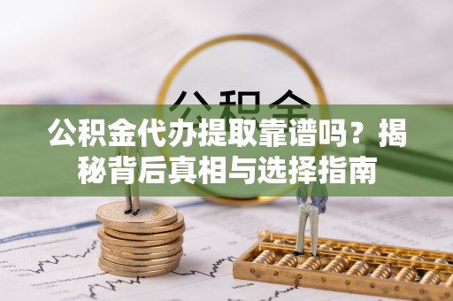 连山公积金代办提取靠谱吗？揭秘背后真相与选择指南
