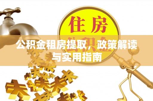 连山公积金租房提取，政策解读与实用指南