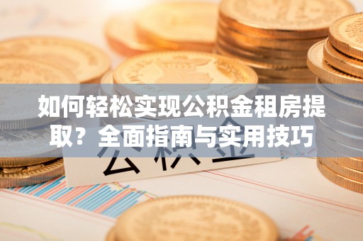 连山如何轻松实现公积金租房提取？全面指南与实用技巧