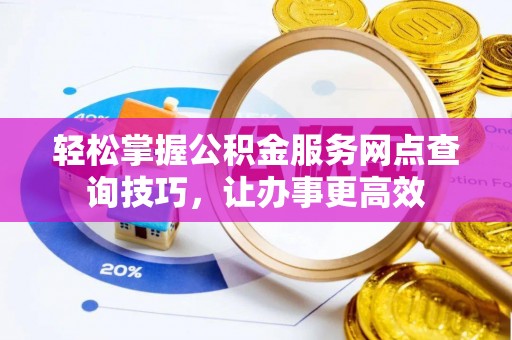 连山轻松掌握公积金服务网点查询技巧，让办事更高效