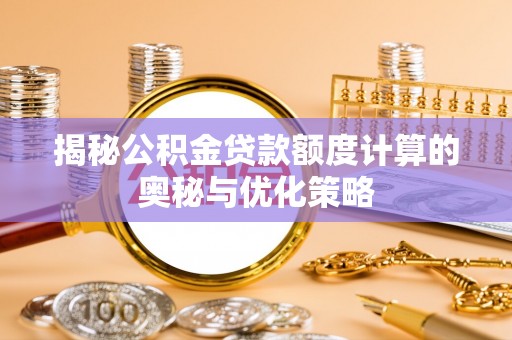 连山揭秘公积金贷款额度计算的奥秘与优化策略