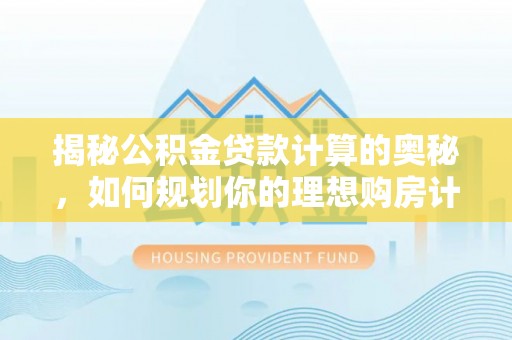 连山揭秘公积金贷款计算的奥秘，如何规划你的理想购房计划