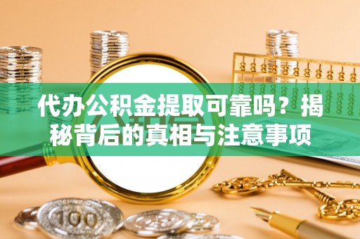 连山代办公积金提取可靠吗？揭秘背后的真相与注意事项