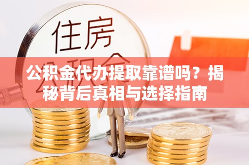 连山公积金代办提取靠谱吗？揭秘背后真相与选择指南
