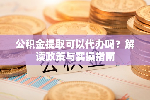 连山公积金提取可以代办吗？解读政策与实操指南