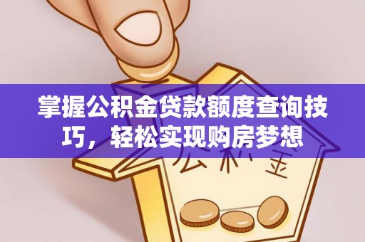 连山掌握公积金贷款额度查询技巧，轻松实现购房梦想