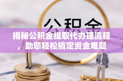 连山揭秘公积金提取代办理流程，助您轻松搞定资金难题