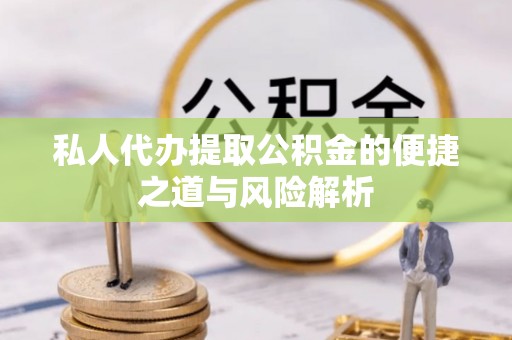 连山私人代办提取公积金的便捷之道与风险解析