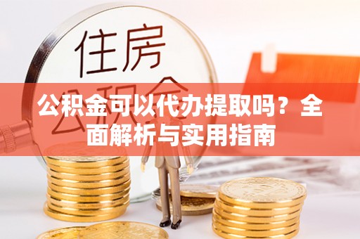 连山公积金可以代办提取吗？全面解析与实用指南