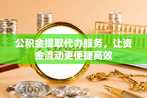 连山公积金提取代办服务，让资金流动更便捷高效