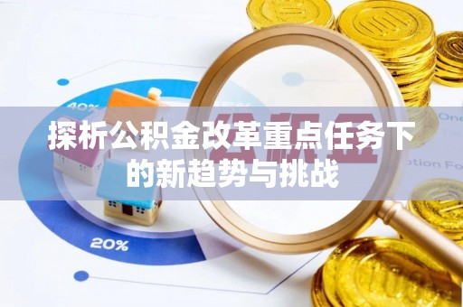 连山探析公积金改革重点任务下的新趋势与挑战