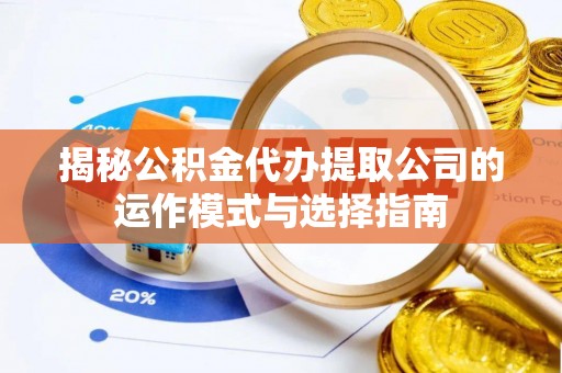 连山揭秘公积金代办提取公司的运作模式与选择指南