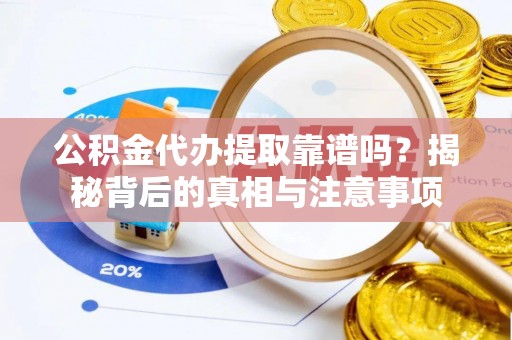连山公积金代办提取靠谱吗？揭秘背后的真相与注意事项