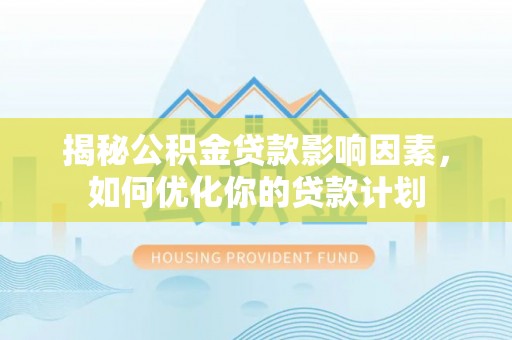 连山揭秘公积金贷款影响因素，如何优化你的贷款计划