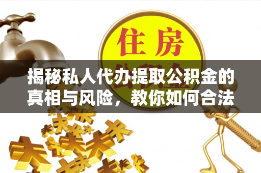 连山揭秘私人代办提取公积金的真相与风险，教你如何合法合规操作