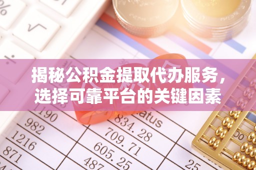 连山揭秘公积金提取代办服务，选择可靠平台的关键因素