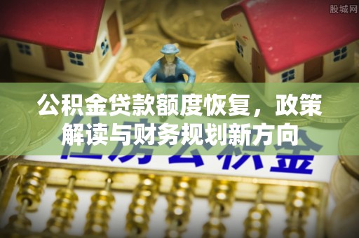 连山公积金贷款额度恢复，政策解读与财务规划新方向