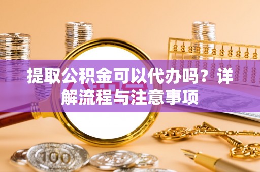 连山提取公积金可以代办吗？详解流程与注意事项