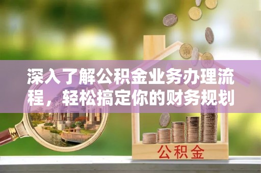 连山深入了解公积金业务办理流程，轻松搞定你的财务规划