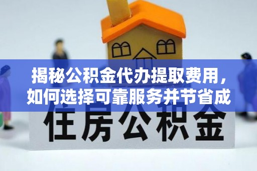 连山揭秘公积金代办提取费用，如何选择可靠服务并节省成本