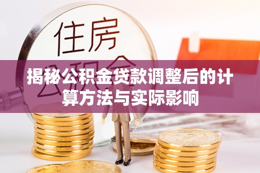连山揭秘公积金贷款调整后的计算方法与实际影响