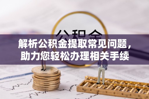 连山解析公积金提取常见问题，助力您轻松办理相关手续
