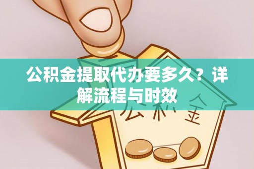 连山公积金提取代办要多久？详解流程与时效