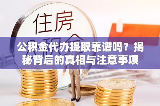 连山公积金代办提取靠谱吗？揭秘背后的真相与注意事项
