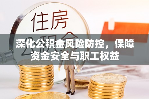 连山深化公积金风险防控，保障资金安全与职工权益