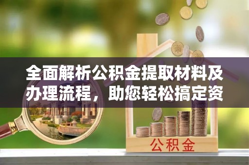 连山全面解析公积金提取材料及办理流程，助您轻松搞定资金提取