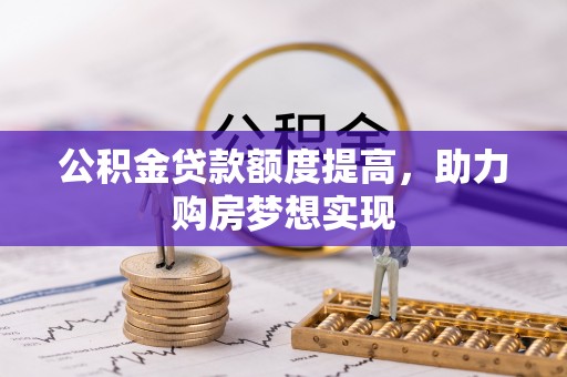连山公积金贷款额度提高，助力购房梦想实现