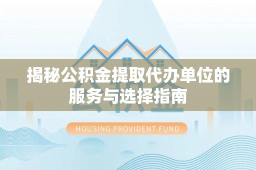 连山揭秘公积金提取代办单位的服务与选择指南