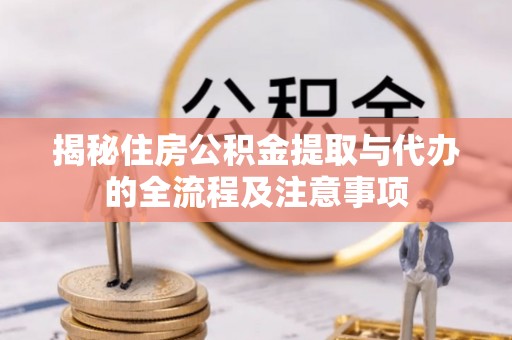 连山揭秘住房公积金提取与代办的全流程及注意事项